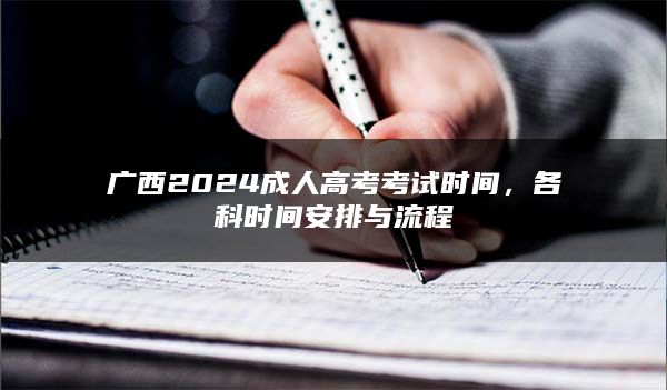 广西2024成人高考考试时间，各科时间安排与流程