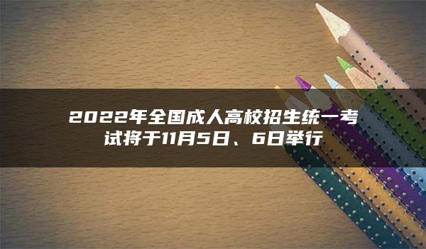 全国成人高校招生统一考试将于11月5日、6日举行