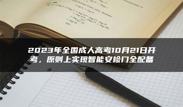 2023年全国成人高考10月21日开考，原则上实现智能安检门全配备