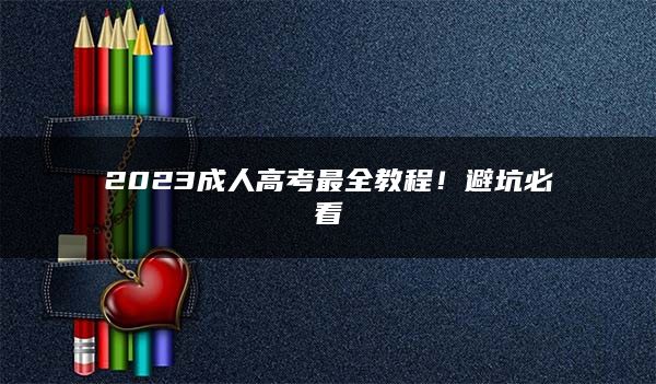 2023成人高考最全教程！避坑必看