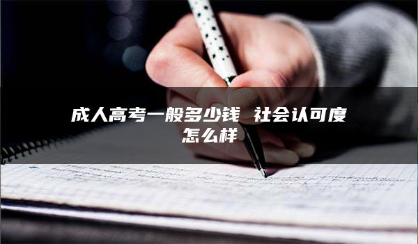成人高考一般多少钱 社会认可度怎么样