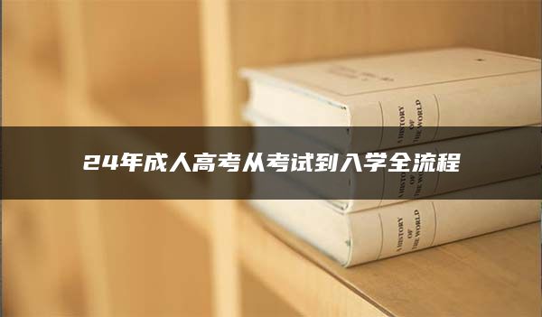 24年成人高考从考试到入学全流程