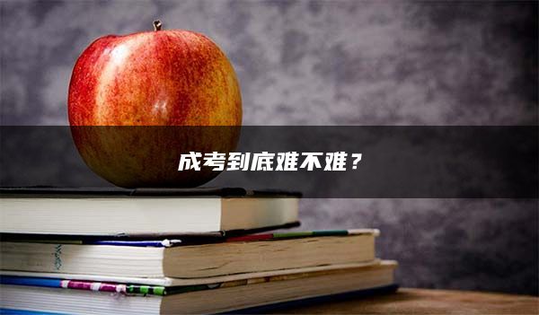 成考到底难不难？