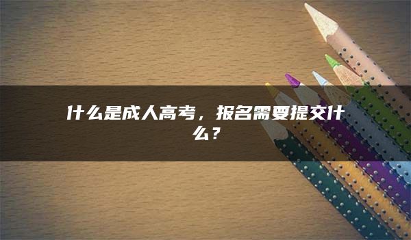 什么是成人高考，报名需要提交什么？