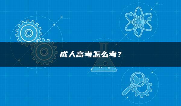 成人高考怎么考？