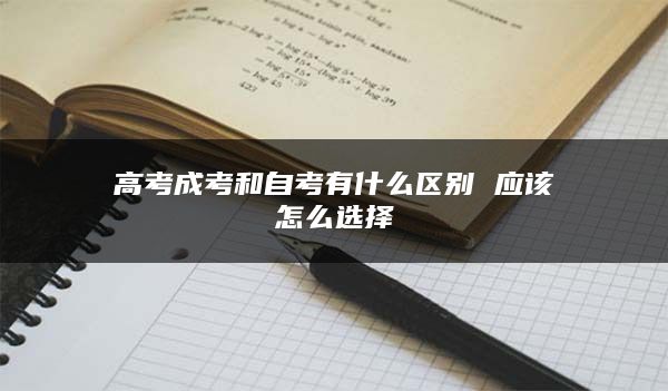 高考成考和自考有什么区别 应该怎么选择